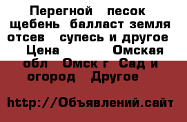  Перегной , песок, щебень, балласт,земля,отсев , супесь и другое. › Цена ­ 2 500 - Омская обл., Омск г. Сад и огород » Другое   